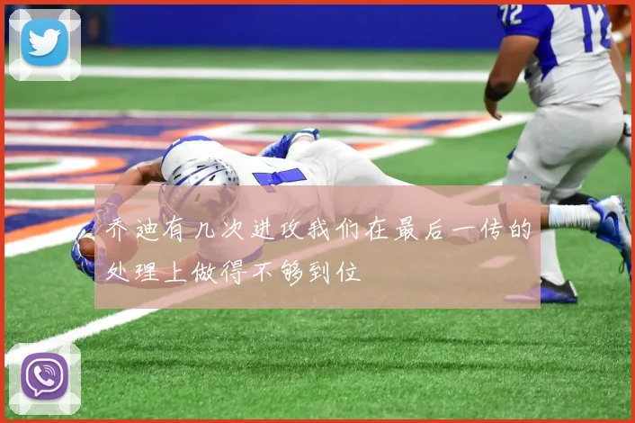 乔迪有几次进攻我们在最后一传的处理上做得不够到位